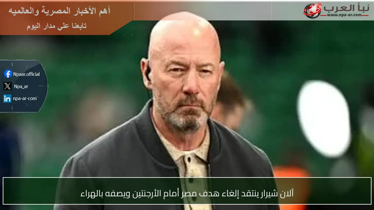 آلان شيرار ينتقد إلغاء هدف مصر أمام الأرجنتين ويصفه بالهراء