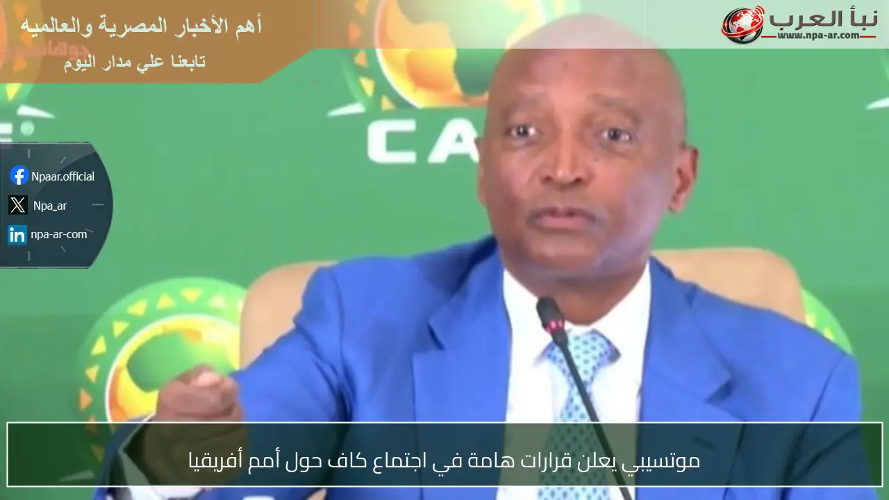 موتسيبي يعلن قرارات هامة في اجتماع كاف حول أمم أفريقيا