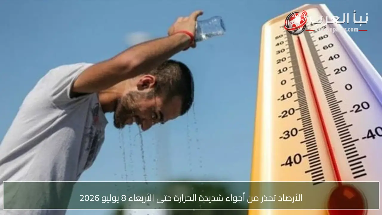 الأرصاد تحذر من أجواء شديدة الحرارة حتى الأربعاء 8 يوليو 2026
