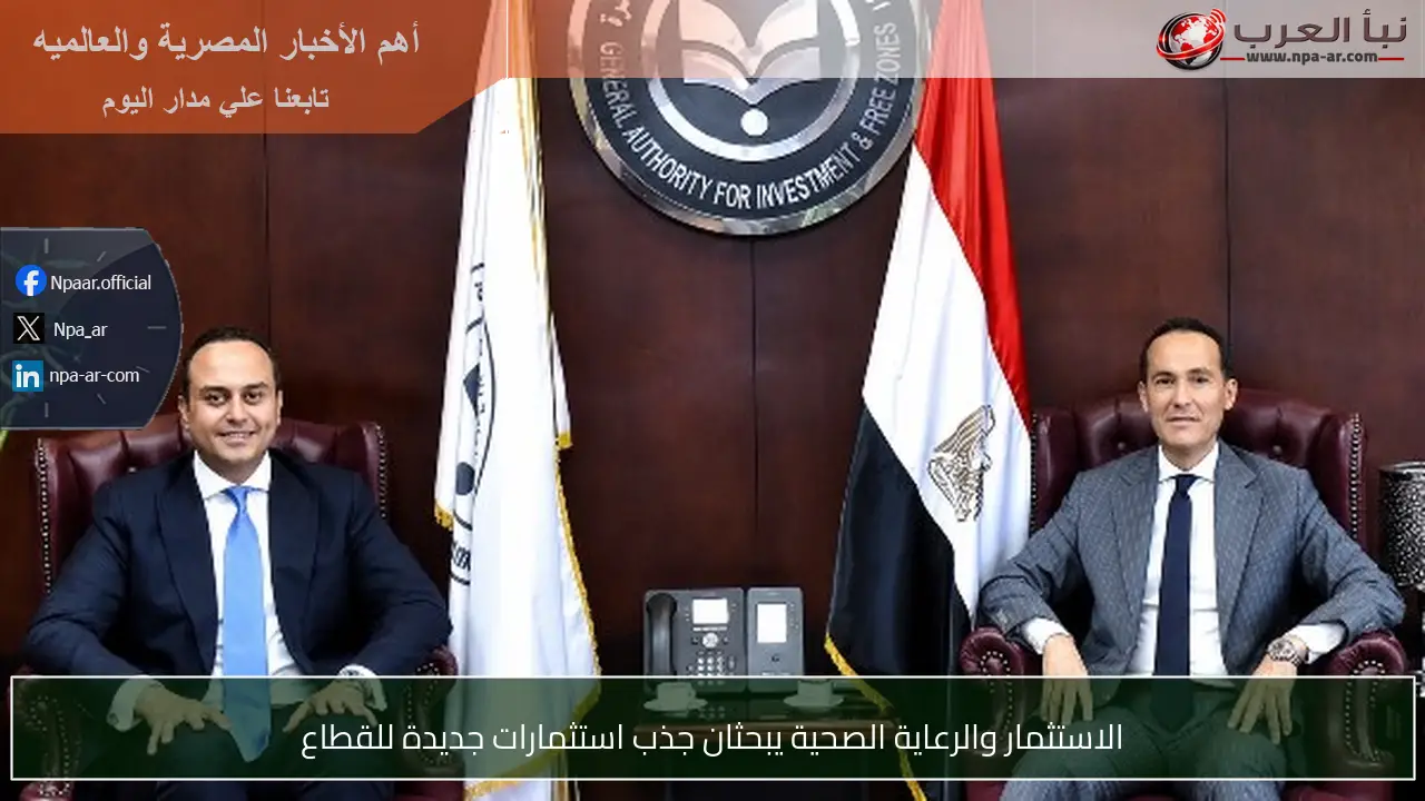 الاستثمار والرعاية الصحية يبحثان جذب استثمارات جديدة للقطاع