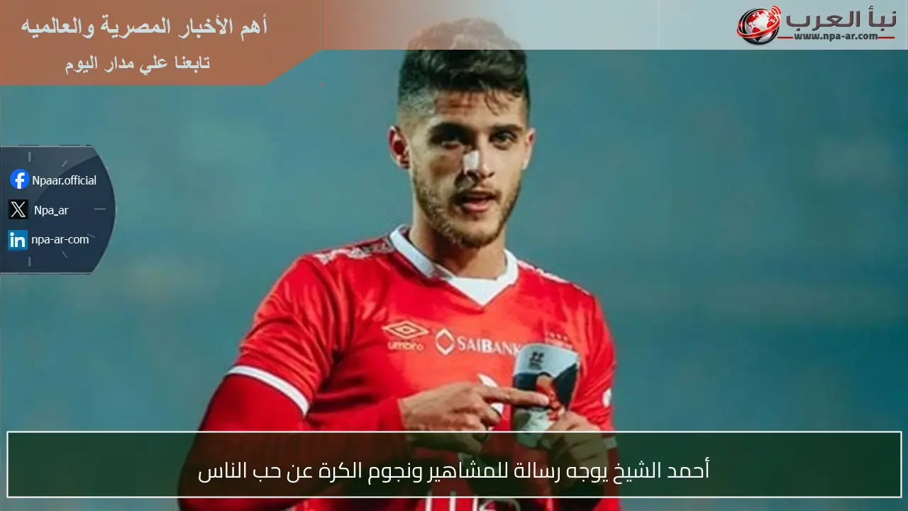 أحمد الشيخ يوجه رسالة للمشاهير ونجوم الكرة عن حب الناس