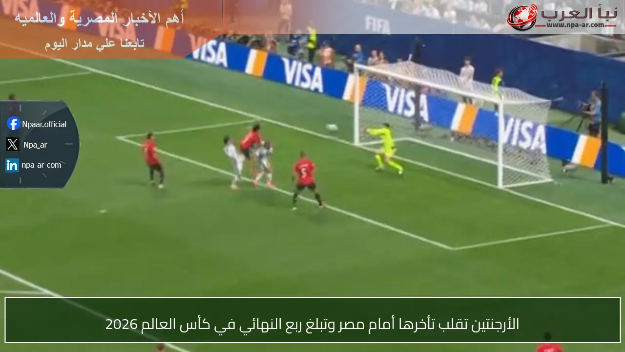 الأرجنتين تقلب تأخرها أمام مصر وتبلغ ربع النهائي في كأس العالم 2026