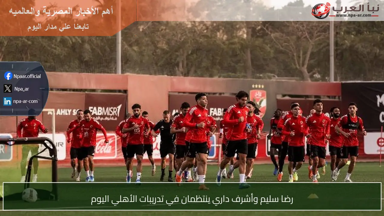 رضا سليم وأشرف داري ينتظمان في تدريبات الأهلي اليوم