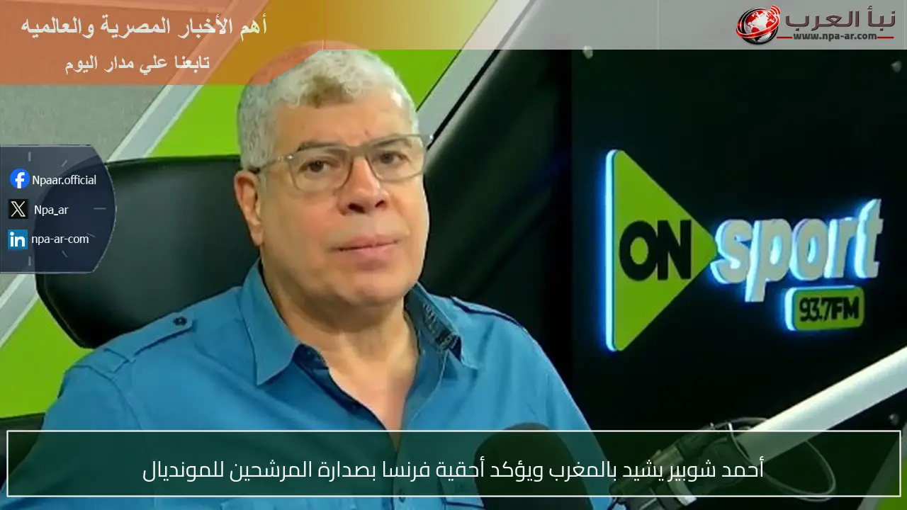 أحمد شوبير يشيد بالمغرب ويؤكد أحقية فرنسا بصدارة المرشحين للمونديال