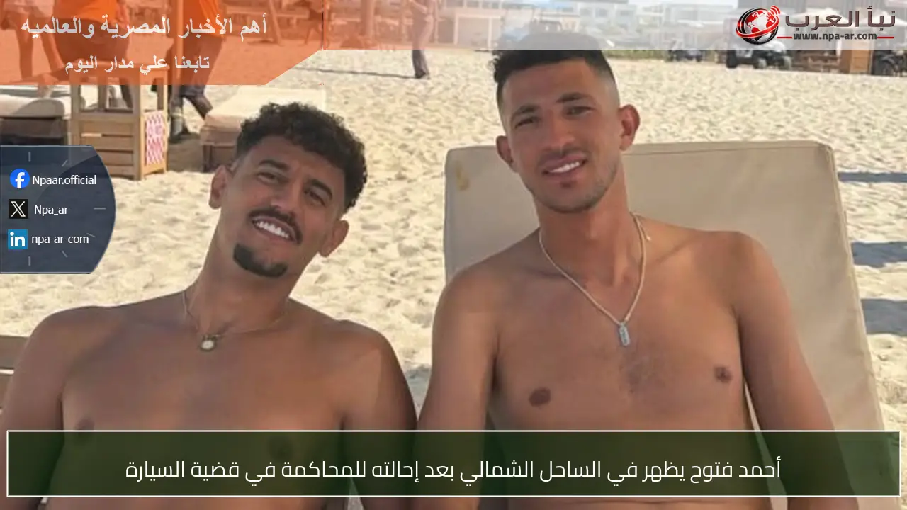 أحمد فتوح يظهر في الساحل الشمالي بعد إحالته للمحاكمة في قضية السيارة