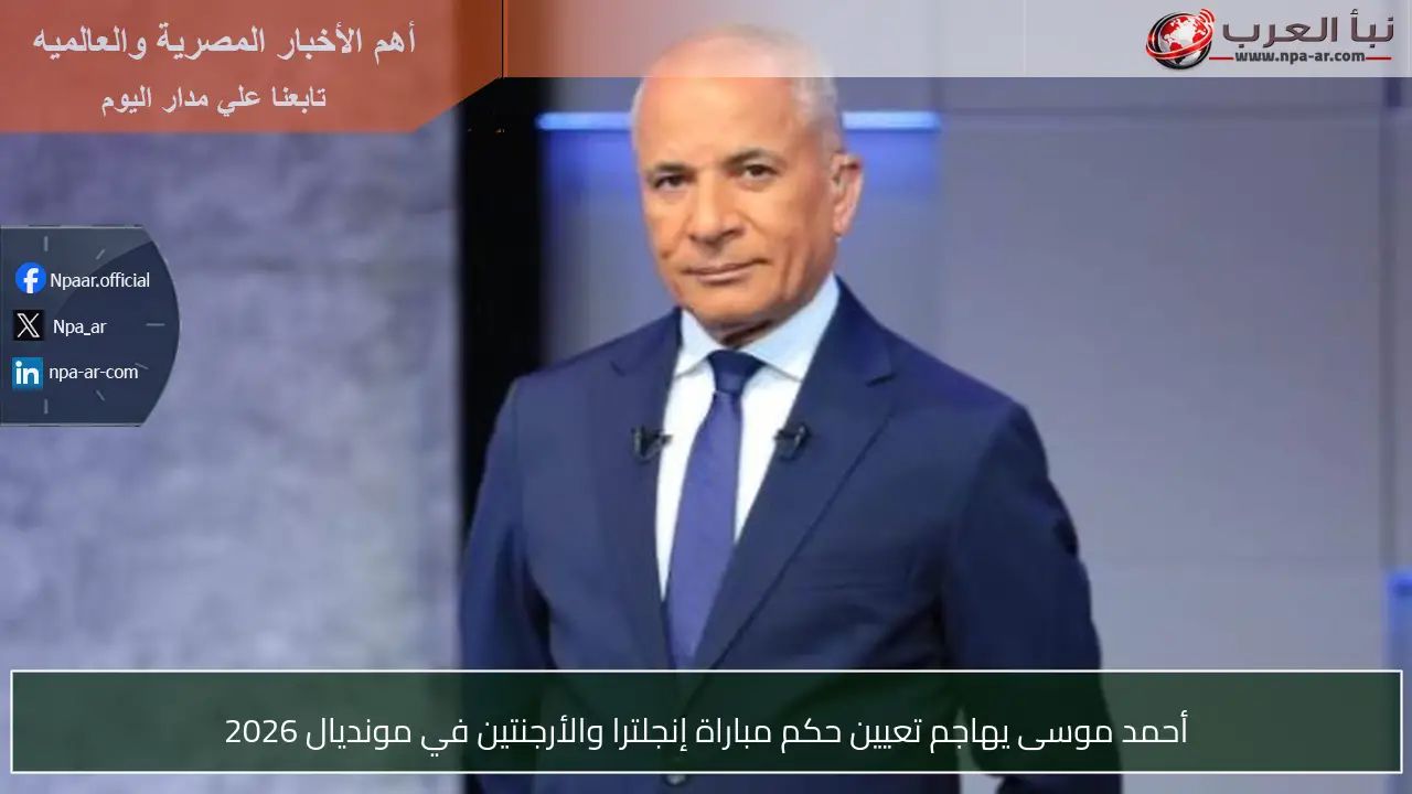 أحمد موسى يهاجم تعيين حكم مباراة إنجلترا والأرجنتين في مونديال 2026