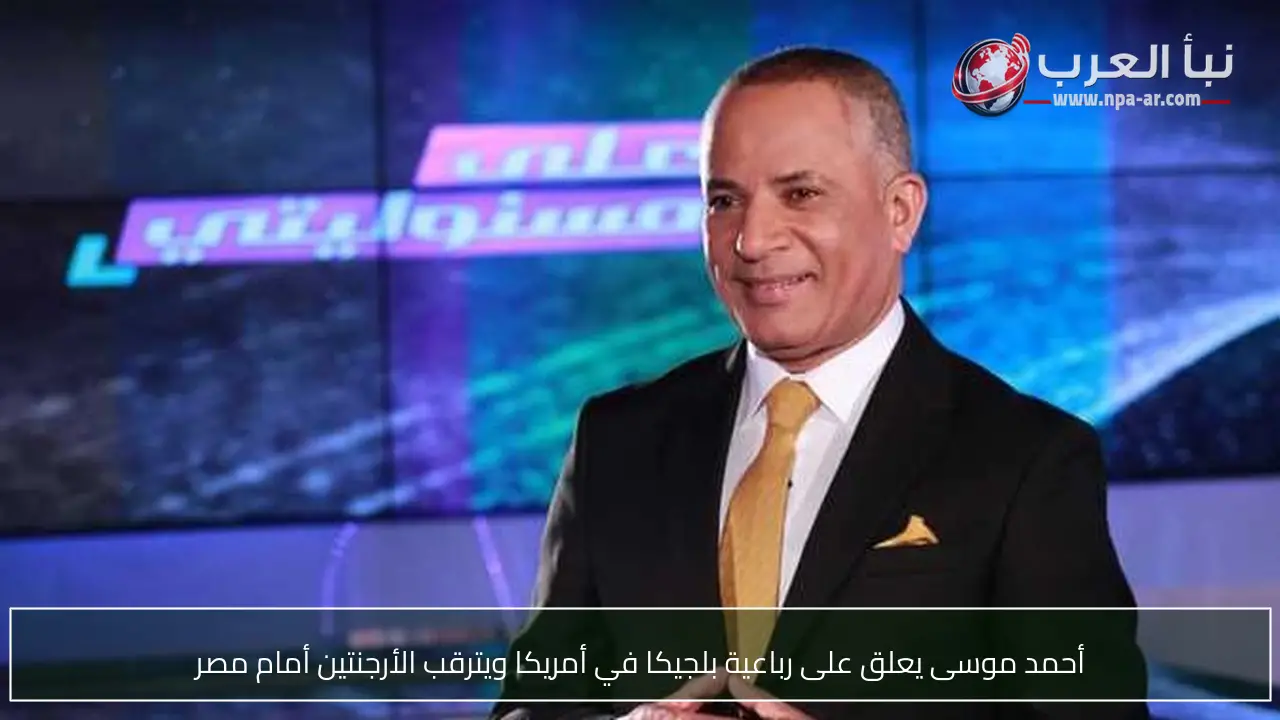 أحمد موسى يعلق على رباعية بلجيكا في أمريكا ويترقب الأرجنتين أمام مصر