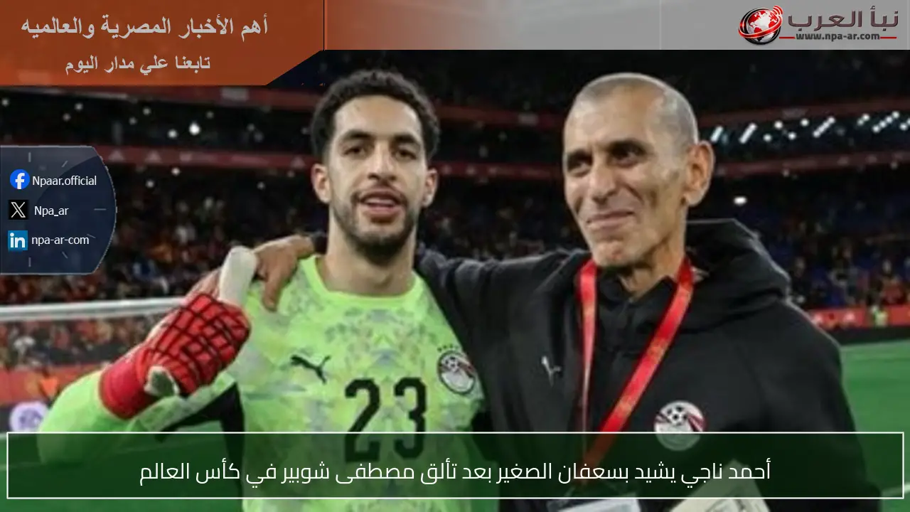 أحمد ناجي يشيد بسعفان الصغير بعد تألق مصطفى شوبير في كأس العالم