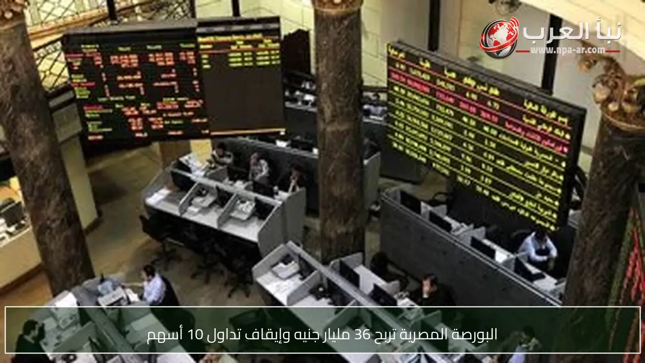 البورصة المصرية تربح 36 مليار جنيه وإيقاف تداول 10 أسهم
