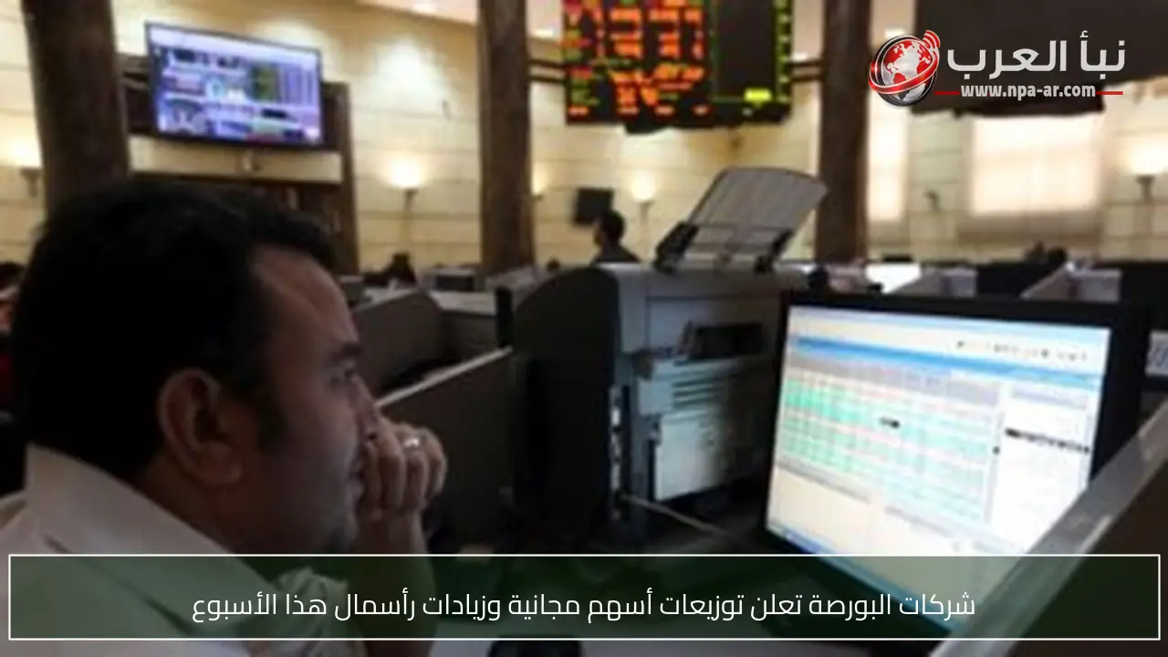 شركات البورصة تعلن توزيعات أسهم مجانية وزيادات رأسمال هذا الأسبوع