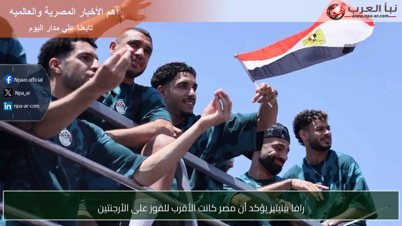 رافا بينيتيز يؤكد أن مصر كانت الأقرب للفوز على الأرجنتين