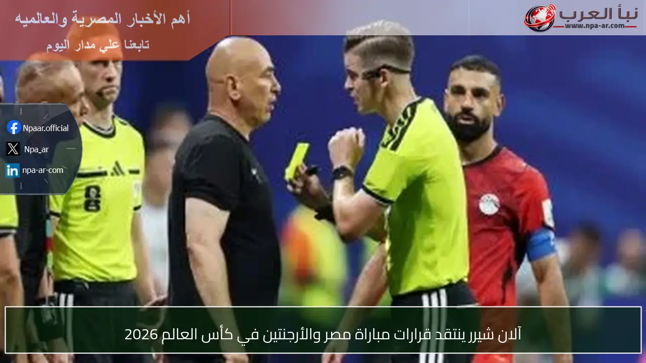 آلان شيرر ينتقد قرارات مباراة مصر والأرجنتين في كأس العالم 2026