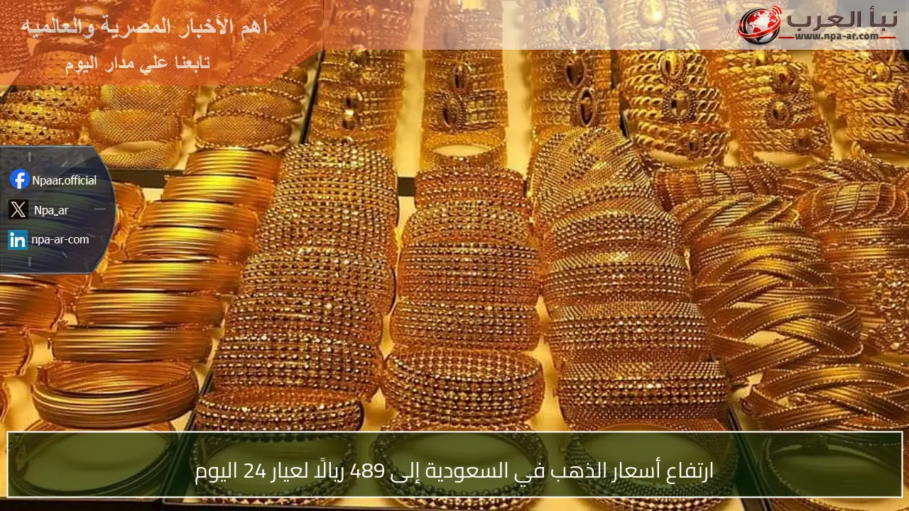ارتفاع أسعار الذهب في السعودية إلى 489 ريالًا لعيار 24 اليوم