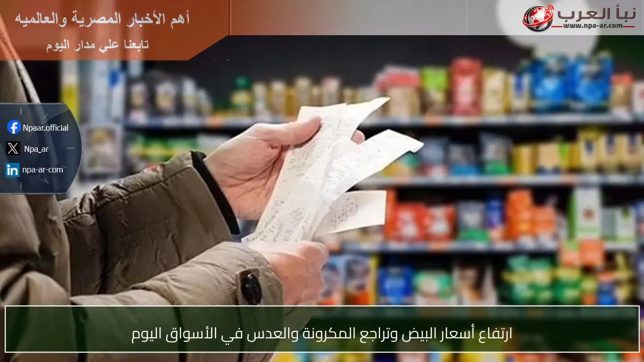 ارتفاع أسعار البيض وتراجع المكرونة والعدس في الأسواق اليوم