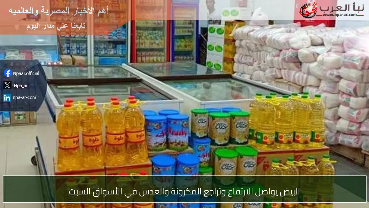 البيض يواصل الارتفاع وتراجع المكرونة والعدس في الأسواق السبت