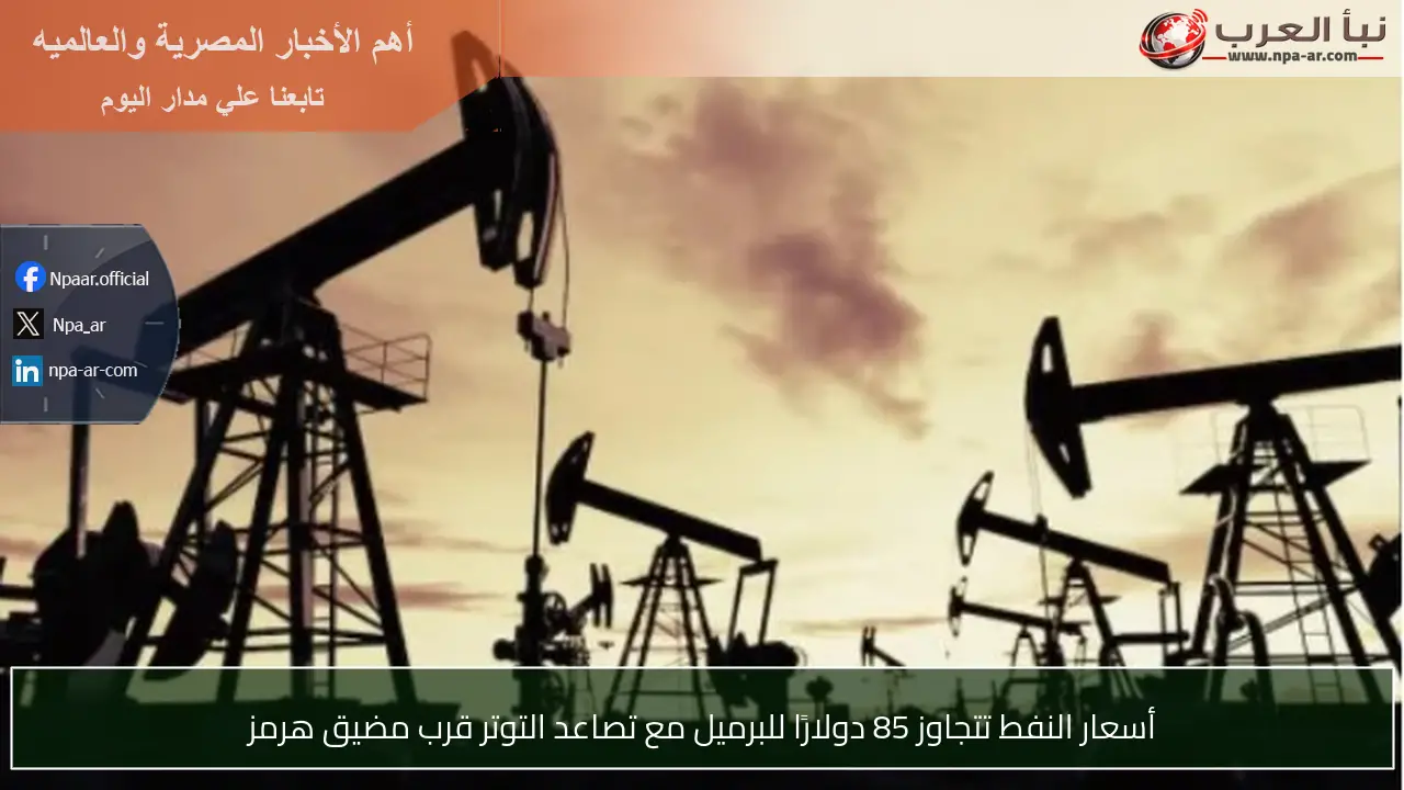 أسعار النفط تتجاوز 85 دولارًا للبرميل مع تصاعد التوتر قرب مضيق هرمز