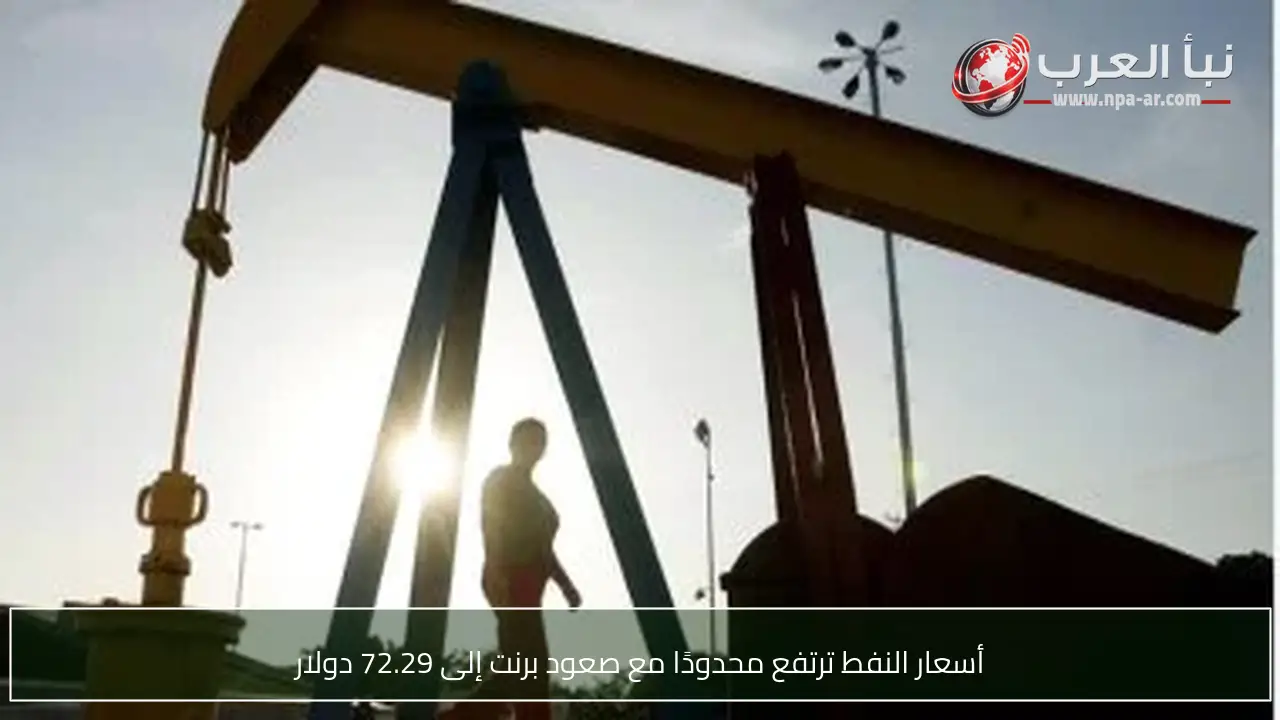 أسعار النفط ترتفع محدودًا مع صعود برنت إلى 72.29 دولار
