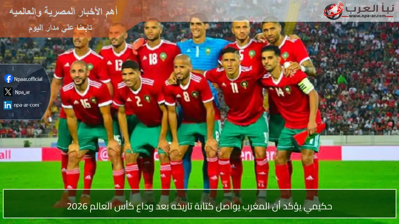 حكيمي يؤكد أن المغرب يواصل كتابة تاريخه بعد وداع كأس العالم 2026