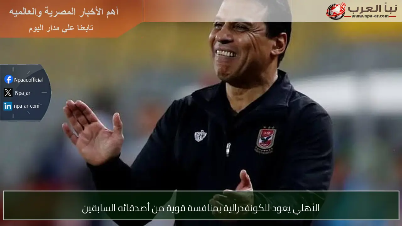 الأهلي يعود للكونفدرالية بمنافسة قوية من أصدقائه السابقين