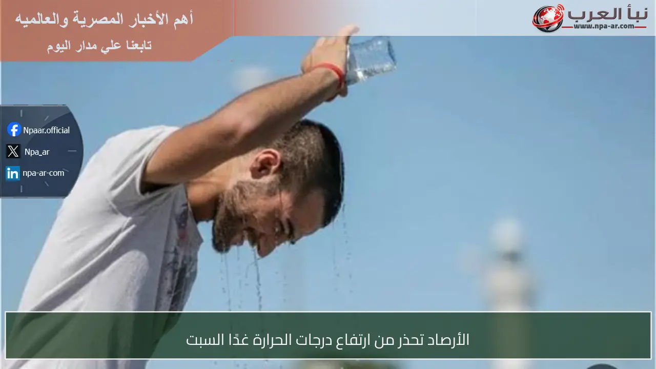 الأرصاد تحذر من ارتفاع درجات الحرارة غدًا السبت