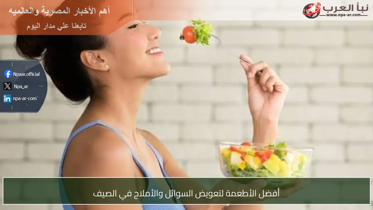 أفضل الأطعمة لتعويض السوائل والأملاح في الصيف