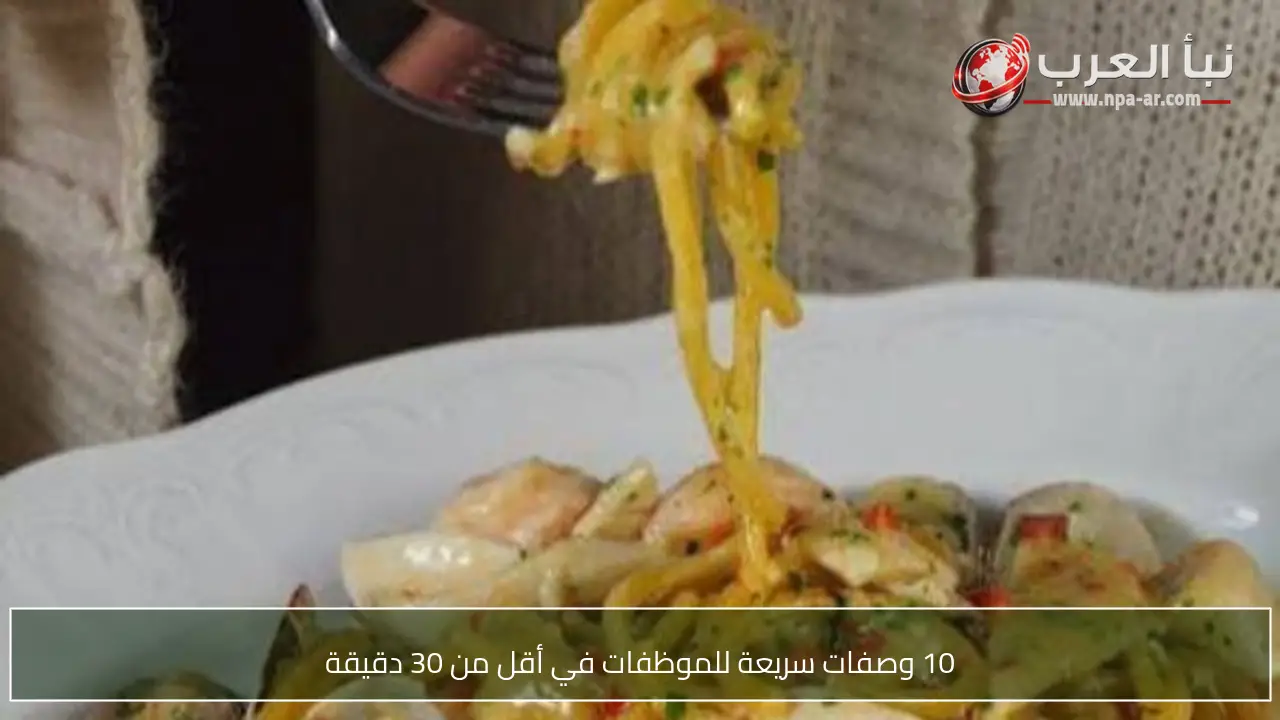 10 وصفات سريعة للموظفات في أقل من 30 دقيقة