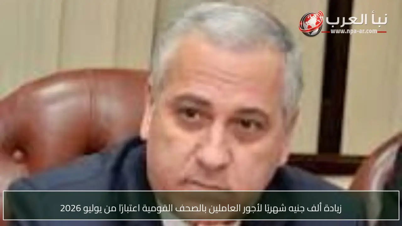زيادة ألف جنيه شهريًا لأجور العاملين بالصحف القومية اعتبارًا من يوليو 2026