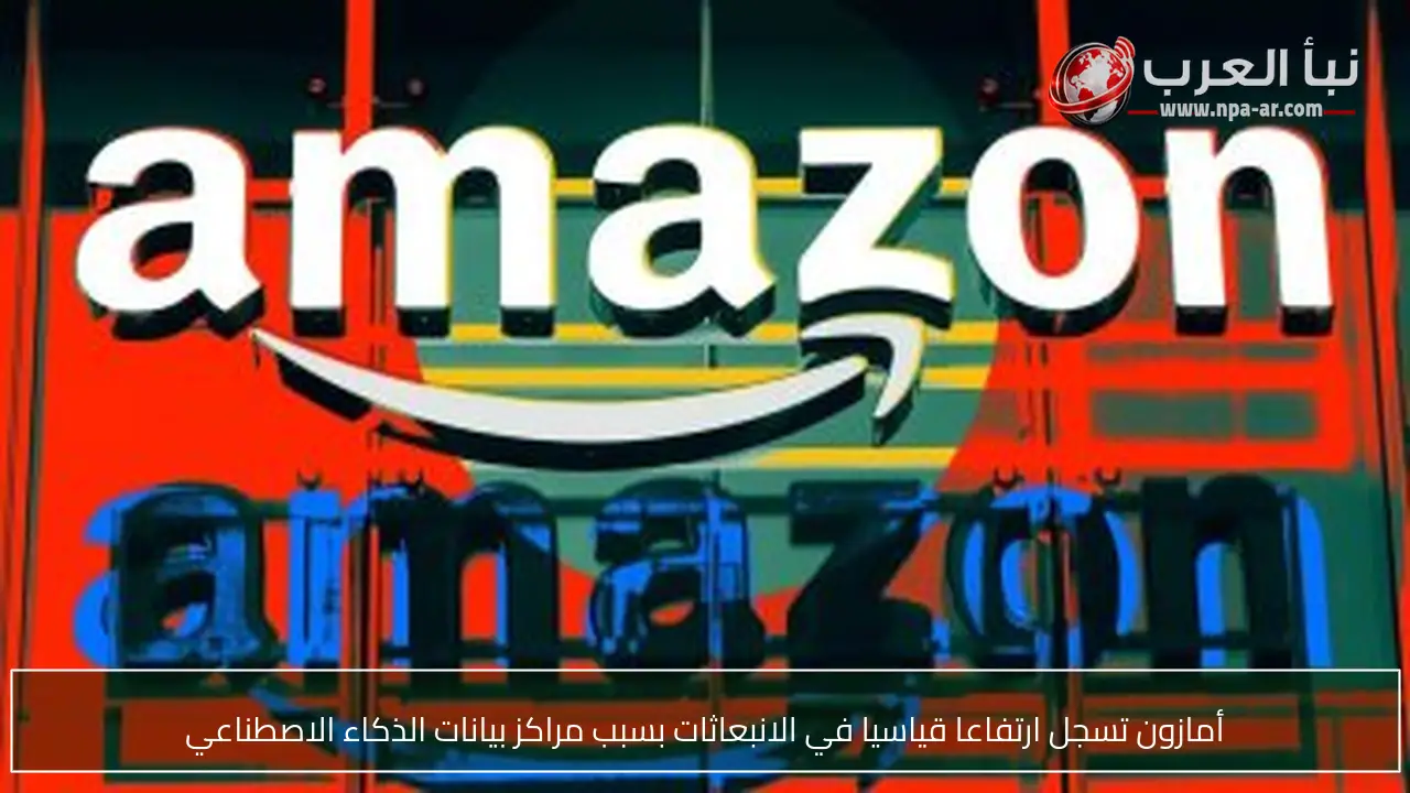 أمازون تسجل ارتفاعا قياسيا في الانبعاثات بسبب مراكز بيانات الذكاء الاصطناعي