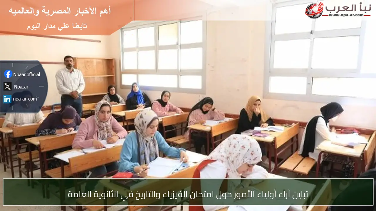 تباين آراء أولياء الأمور حول امتحان الفيزياء والتاريخ في الثانوية العامة