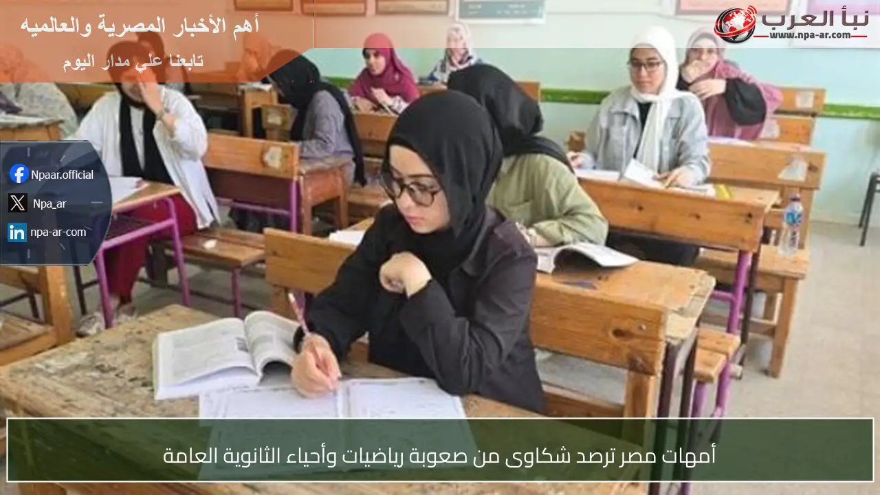 أمهات مصر ترصد شكاوى من صعوبة رياضيات وأحياء الثانوية العامة