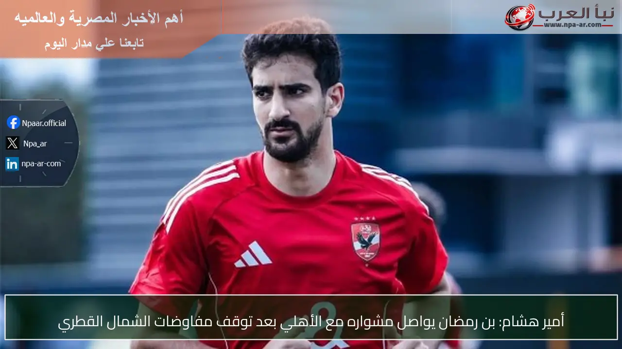 أمير هشام: بن رمضان يواصل مشواره مع الأهلي بعد توقف مفاوضات الشمال القطري