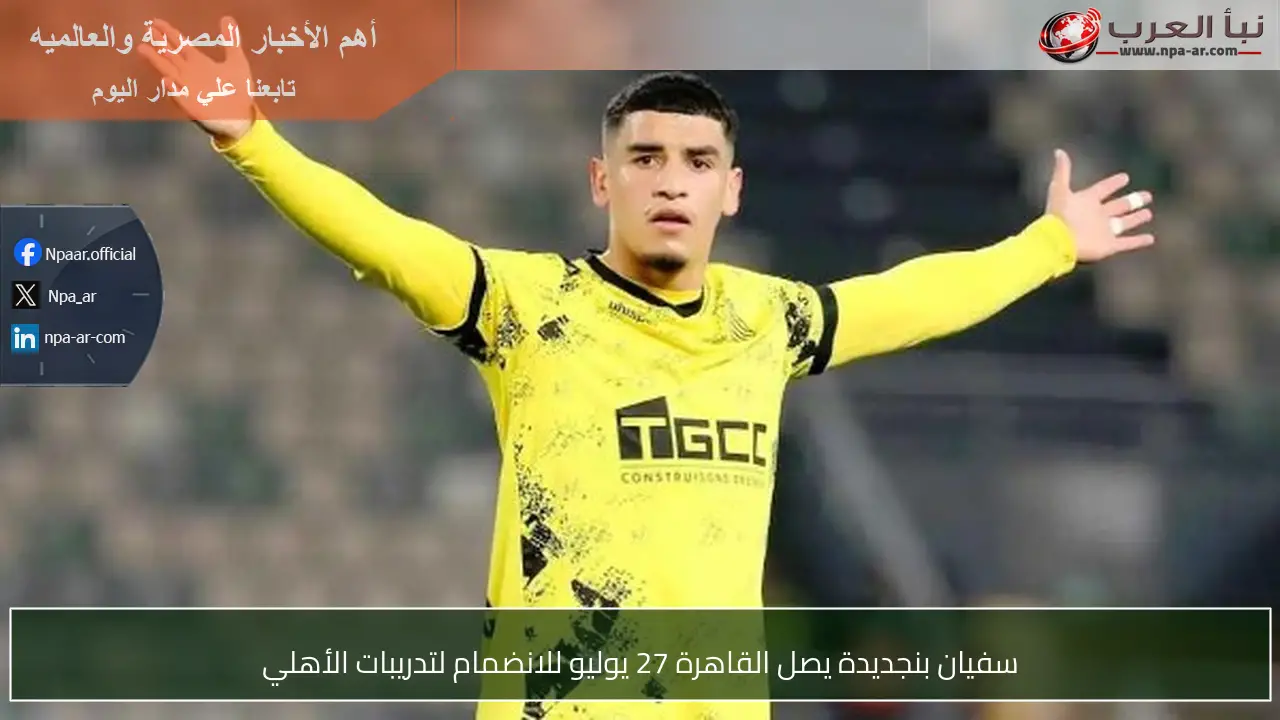 سفيان بنجديدة يصل القاهرة 27 يوليو للانضمام لتدريبات الأهلي