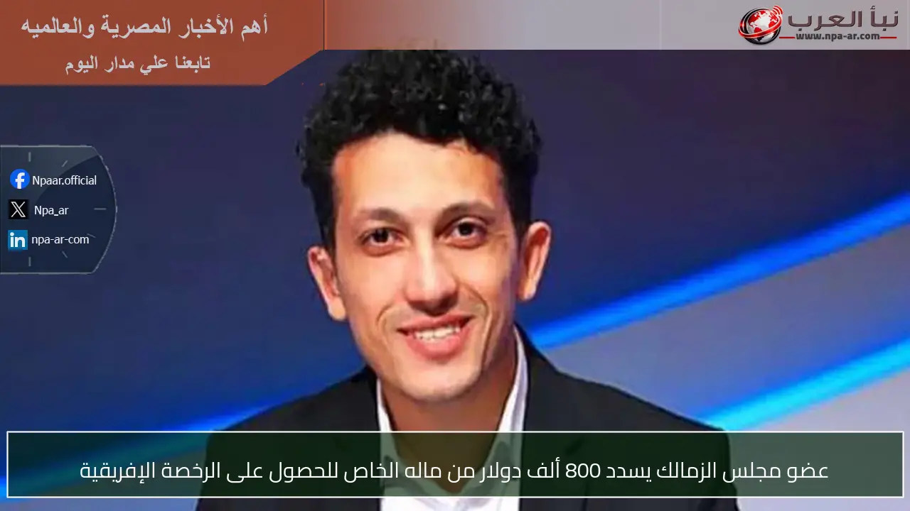 عضو مجلس الزمالك يسدد 800 ألف دولار من ماله الخاص للحصول على الرخصة الإفريقية