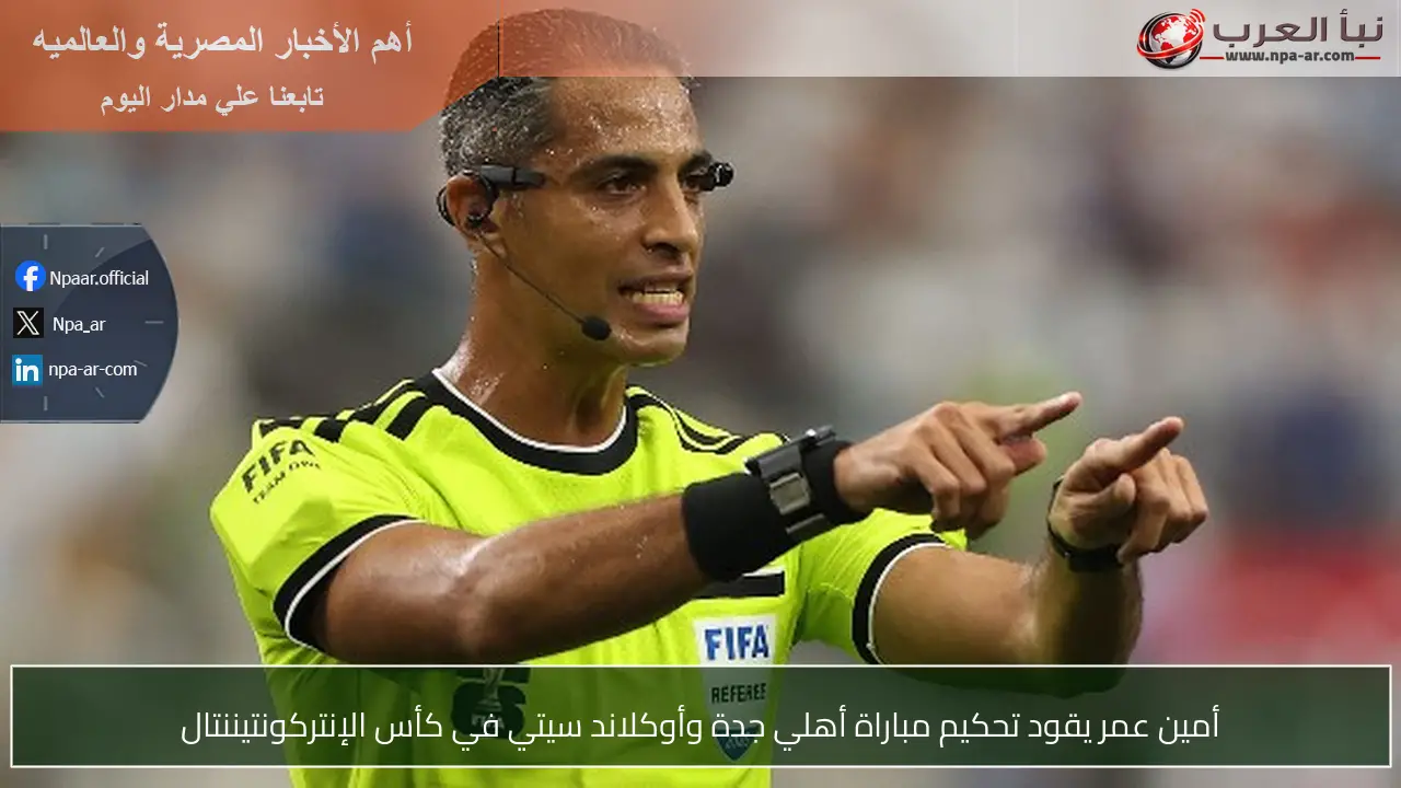 أمين عمر يقود تحكيم مباراة أهلي جدة وأوكلاند سيتي في كأس الإنتركونتيننتال