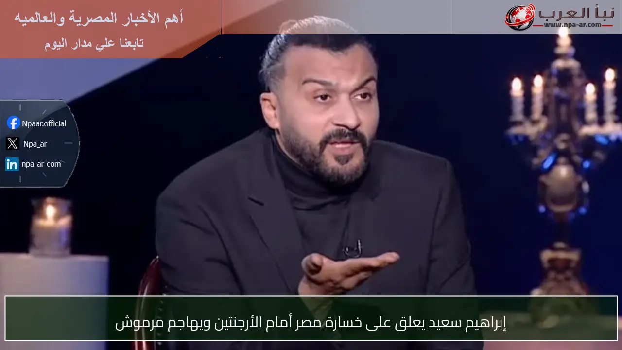 إبراهيم سعيد يعلق على خسارة مصر أمام الأرجنتين ويهاجم مرموش