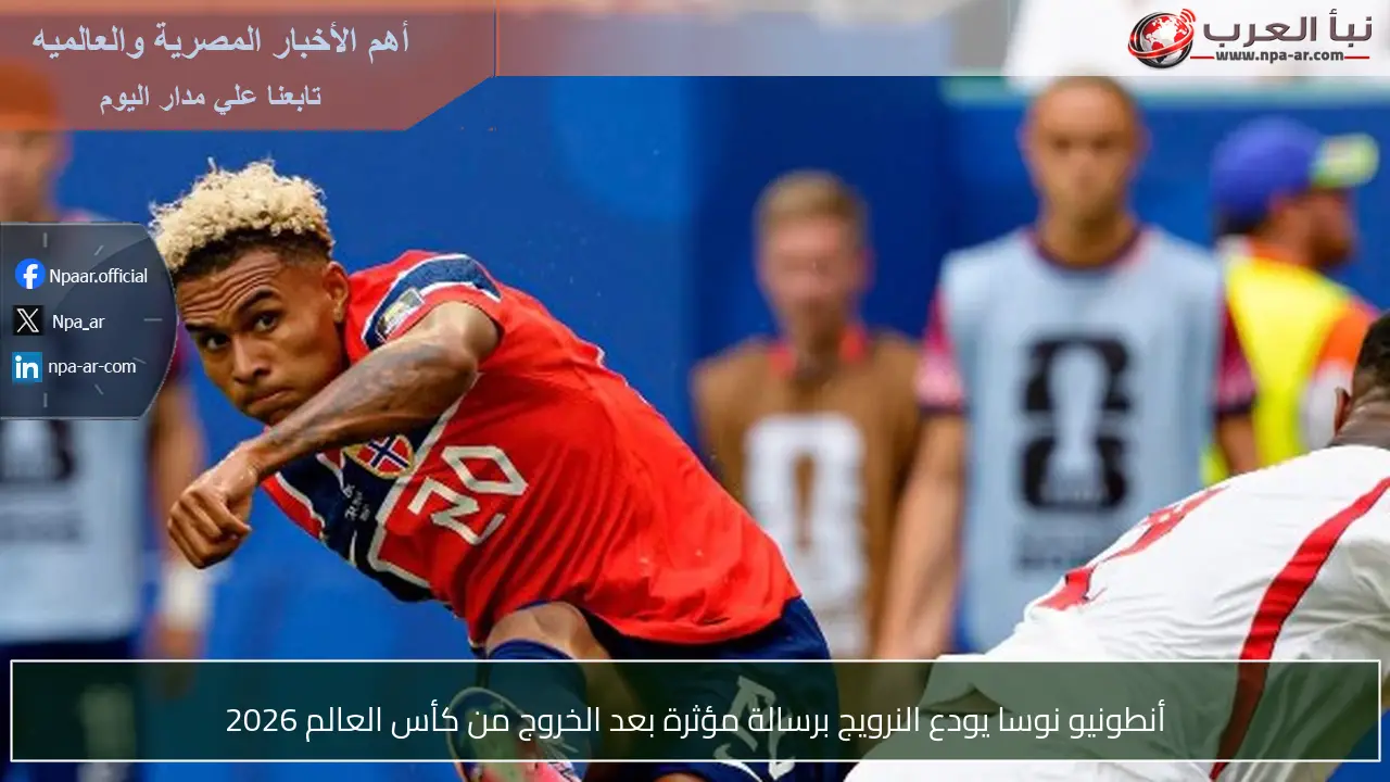 أنطونيو نوسا يودع النرويج برسالة مؤثرة بعد الخروج من كأس العالم 2026