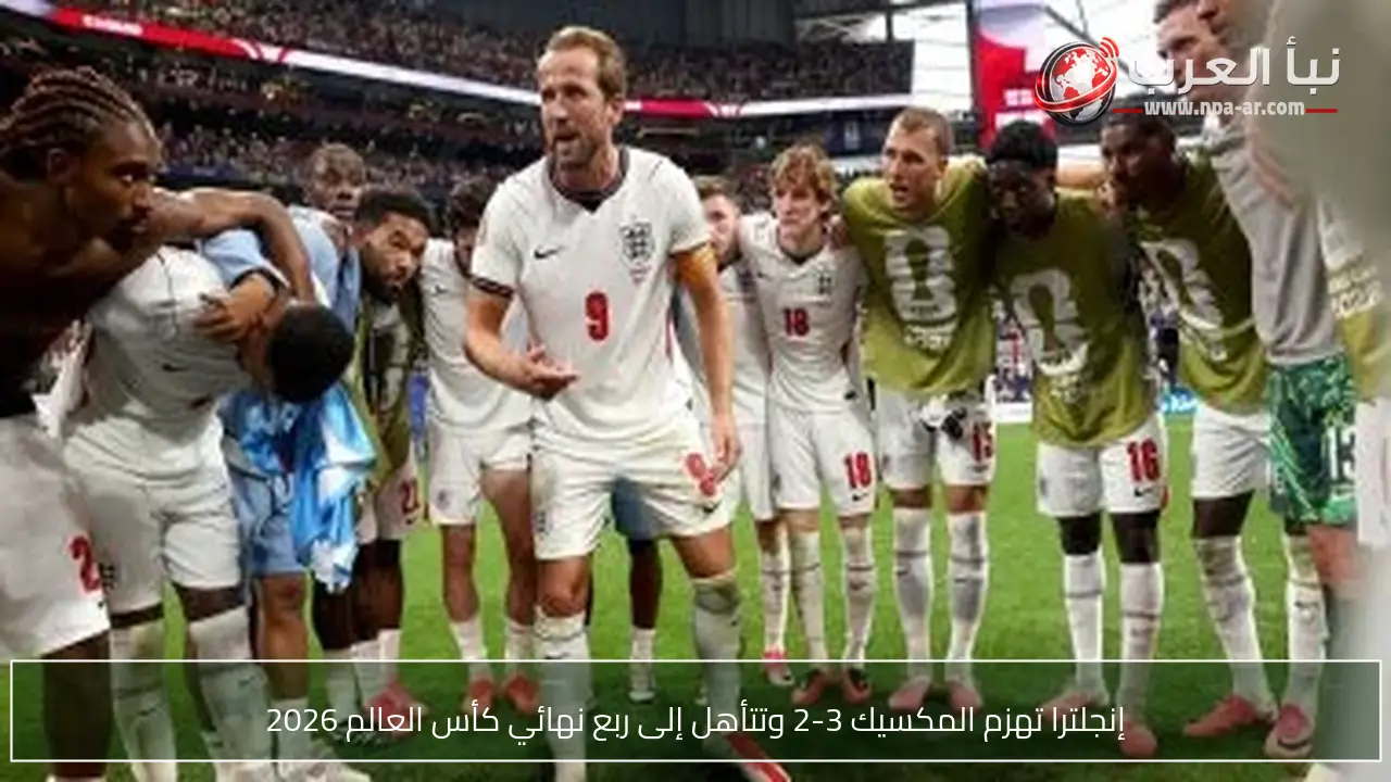 إنجلترا تهزم المكسيك 3-2 وتتأهل إلى ربع نهائي كأس العالم 2026