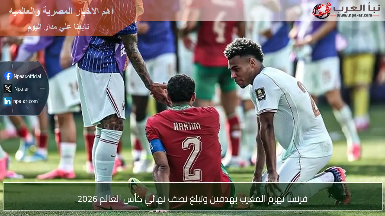 فرنسا تهزم المغرب بهدفين وتبلغ نصف نهائي كأس العالم 2026
