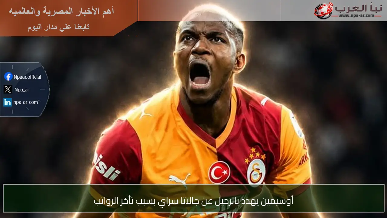 أوسيمين يهدد بالرحيل عن جالاتا سراي بسبب تأخر الرواتب