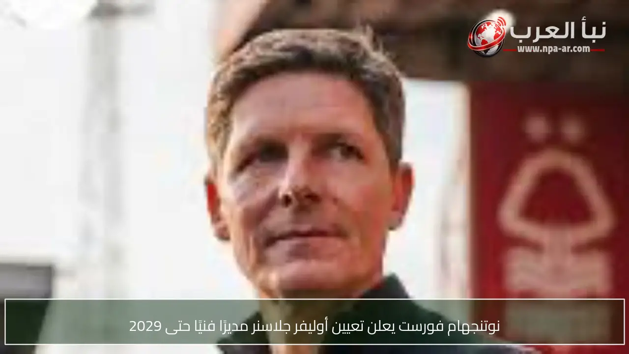 نوتنجهام فورست يعلن تعيين أوليفر جلاسنر مديرًا فنيًا حتى 2029