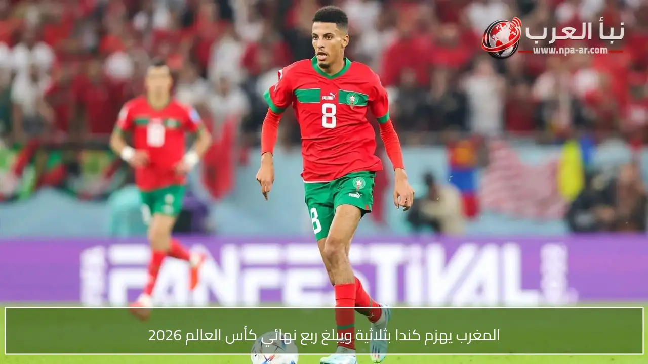 المغرب يهزم كندا بثلاثية ويبلغ ربع نهائي كأس العالم 2026