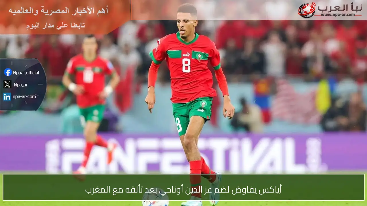أياكس يفاوض لضم عز الدين أوناحي بعد تألقه مع المغرب