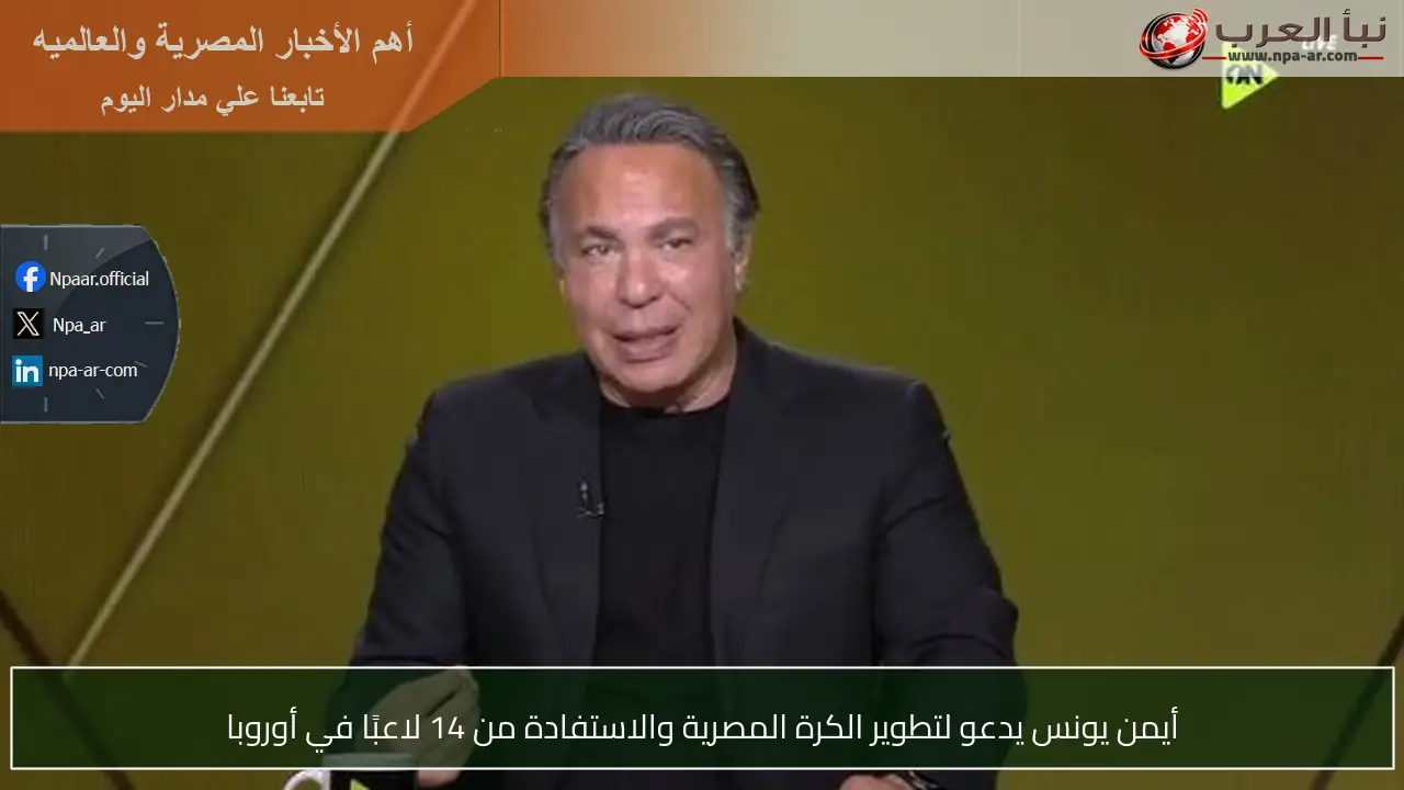 أيمن يونس يدعو لتطوير الكرة المصرية والاستفادة من 14 لاعبًا في أوروبا