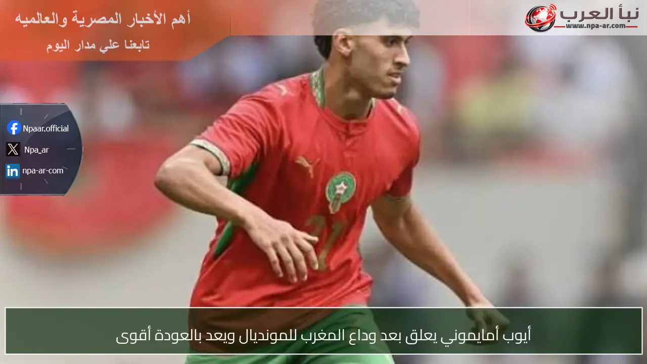 أيوب أمايموني يعلق بعد وداع المغرب للمونديال ويعد بالعودة أقوى