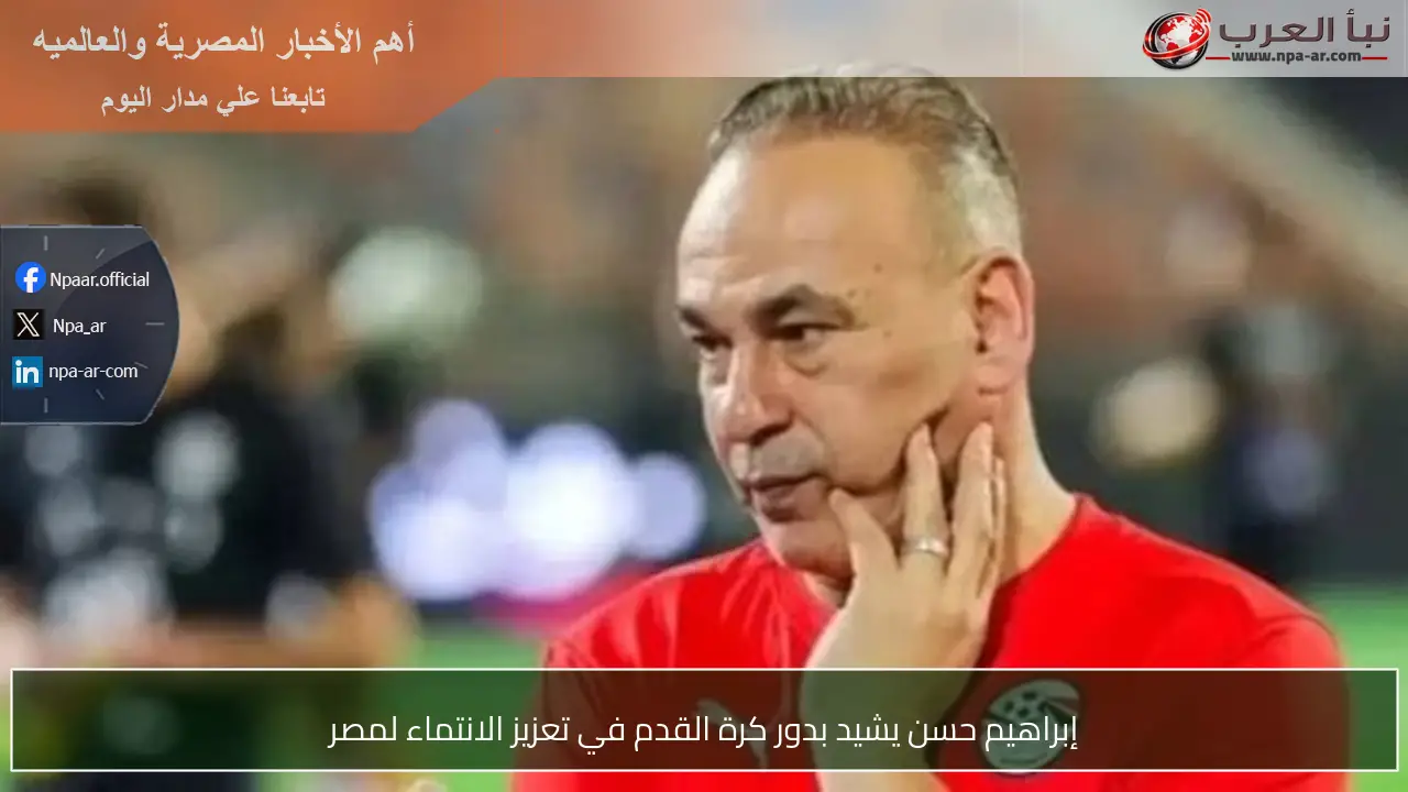 إبراهيم حسن يشيد بدور كرة القدم في تعزيز الانتماء لمصر