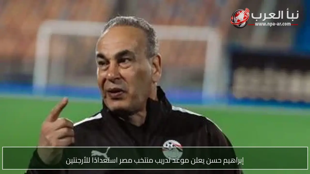 إبراهيم حسن يعلن موعد تدريب منتخب مصر استعدادًا للأرجنتين
