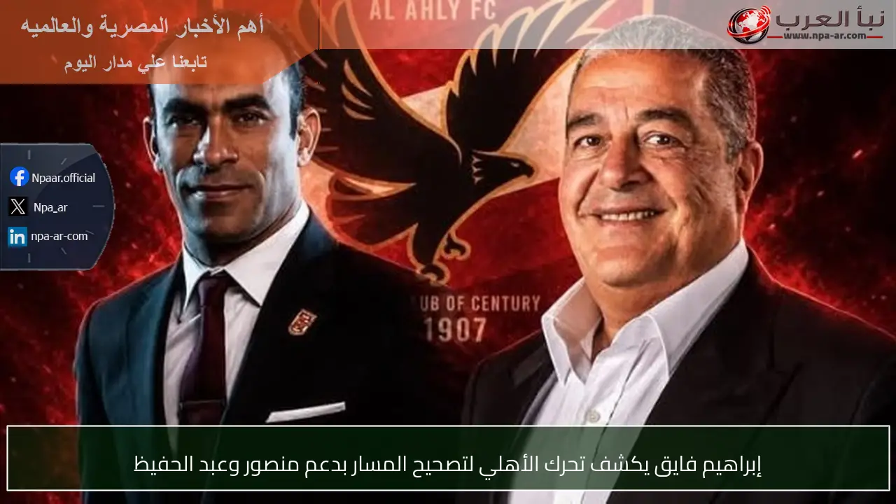إبراهيم فايق يكشف تحرك الأهلي لتصحيح المسار بدعم منصور وعبد الحفيظ