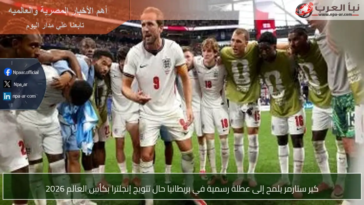 كير ستارمر يلمح إلى عطلة رسمية في بريطانيا حال تتويج إنجلترا بكأس العالم 2026