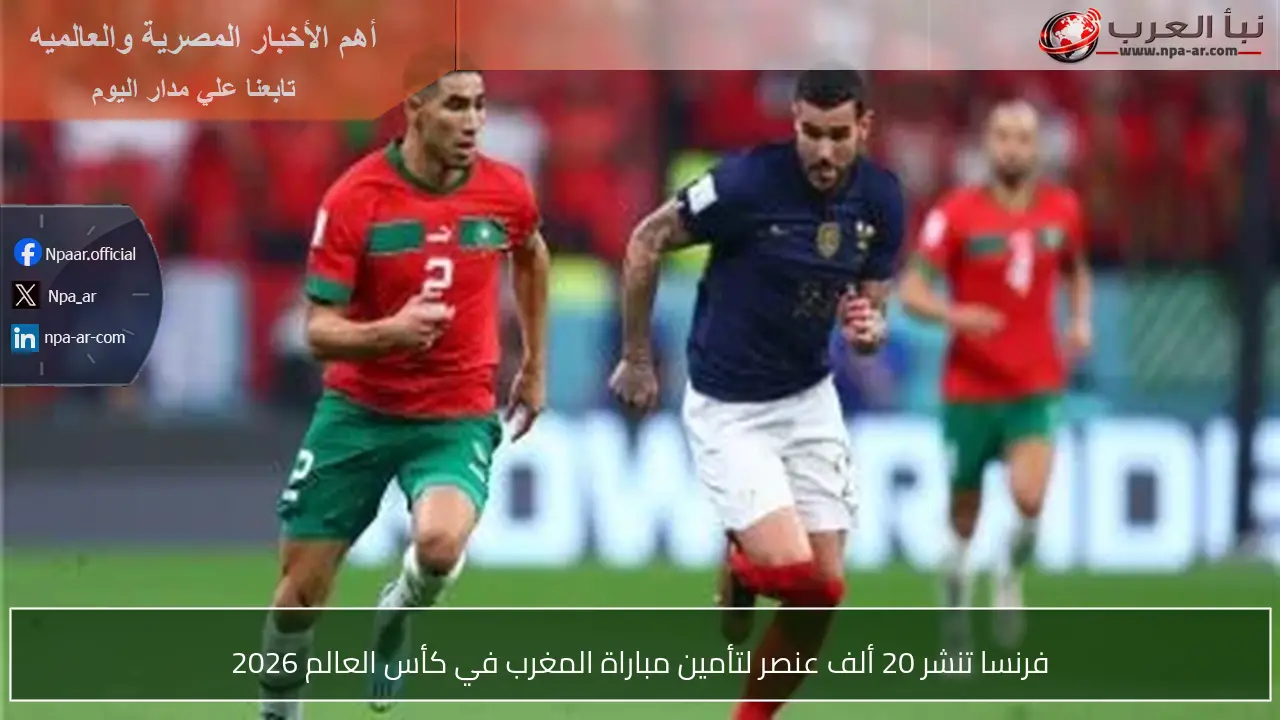 فرنسا تنشر 20 ألف عنصر لتأمين مباراة المغرب في كأس العالم 2026