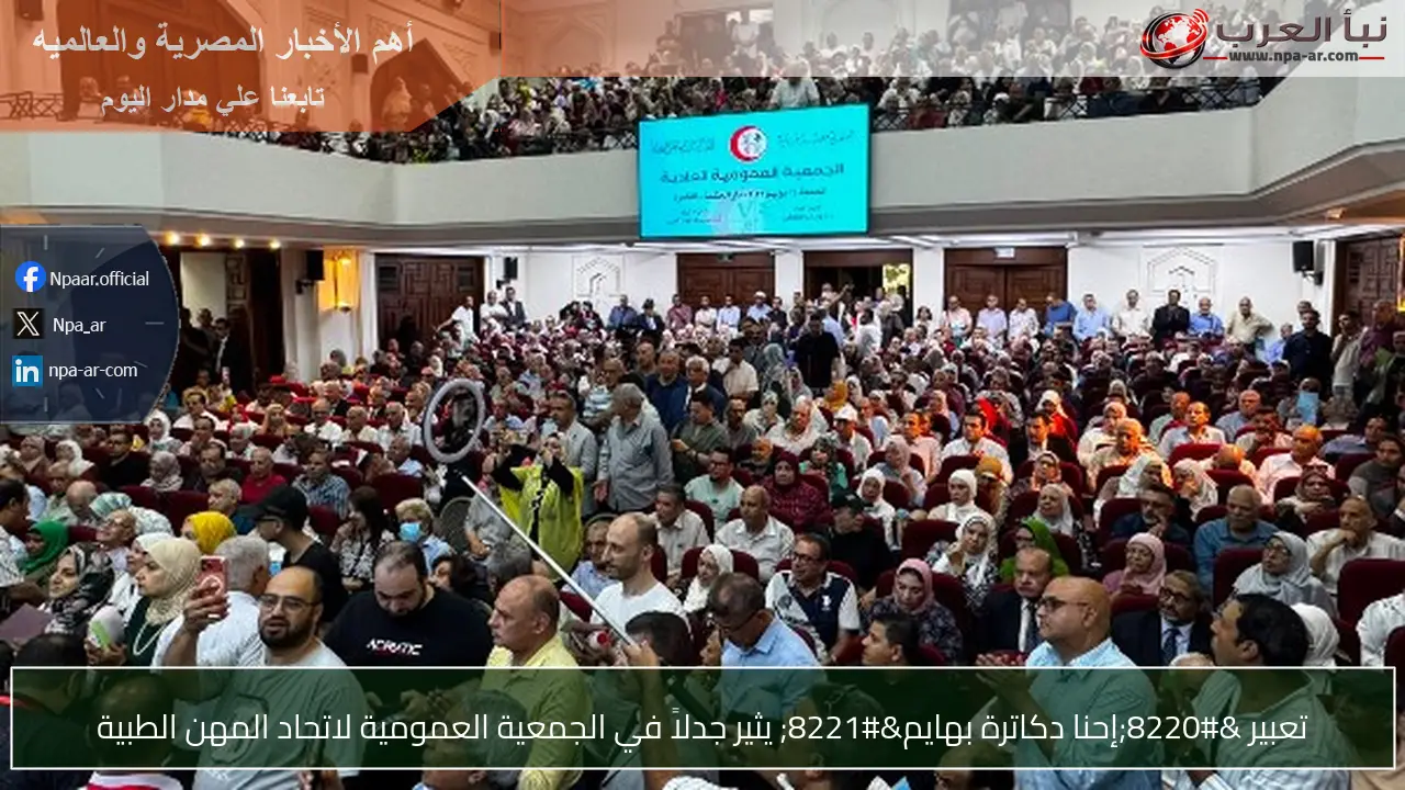 تعبير “إحنا دكاترة بهايم” يثير جدلاً في الجمعية العمومية لاتحاد المهن الطبية